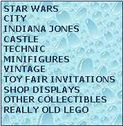 Tekstboks: STAR WARSCITYINDIANA JONESCASTLETECHNICMINIFIGURESVINTAGETOY FAIR INVITATIONSSHOP DISPLAYSOTHER COLLECTIBLESREALLY OLD LEGO
